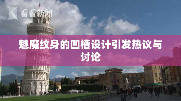 魅魔纹身的凹槽设计引发热议与讨论