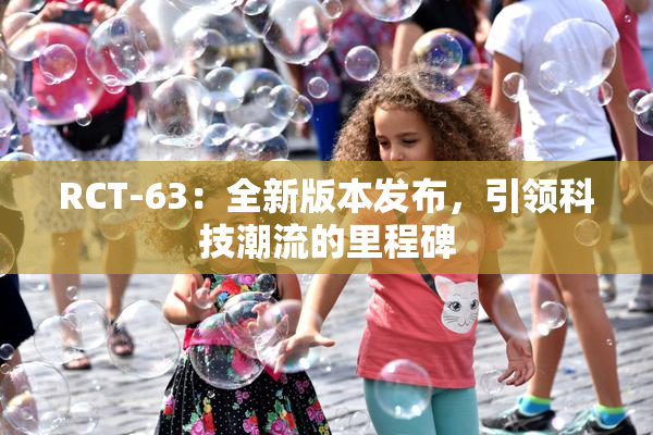 RCT-63：全新版本发布，引领科技潮流的里程碑