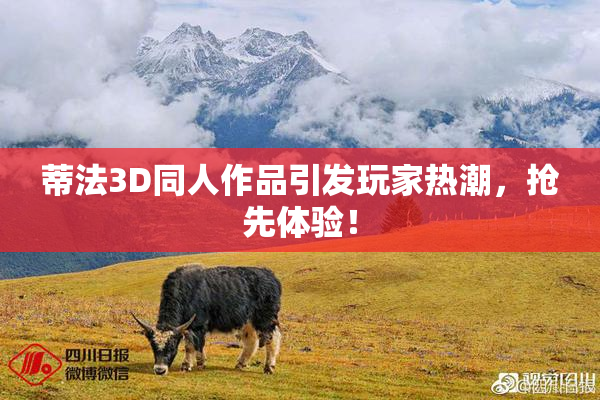蒂法3D同人作品引发玩家热潮，抢先体验！