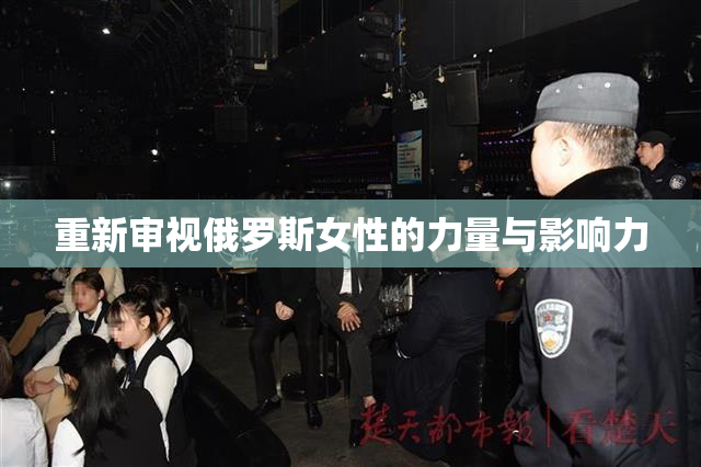 重新审视俄罗斯女性的力量与影响力