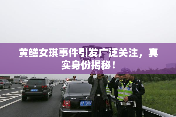 黄鳝女琪事件引发广泛关注，真实身份揭秘！