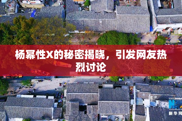 杨幂性X的秘密揭晓，引发网友热烈讨论