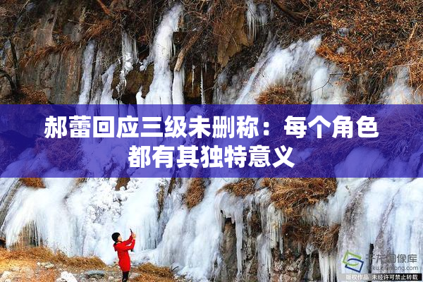 郝蕾回应三级未删称：每个角色都有其独特意义