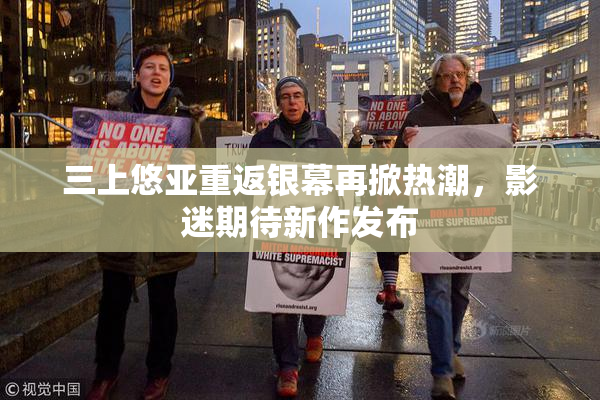 三上悠亚重返银幕再掀热潮，影迷期待新作发布