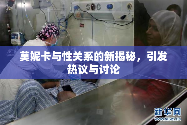 莫妮卡与性关系的新揭秘，引发热议与讨论