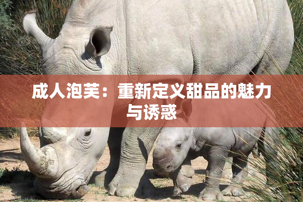 成人泡芙：重新定义甜品的魅力与诱惑