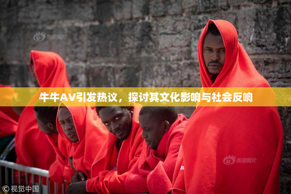 牛牛AV引发热议，探讨其文化影响与社会反响