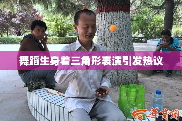 舞蹈生身着三角形表演引发热议