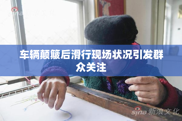 车辆颠簸后滑行现场状况引发群众关注