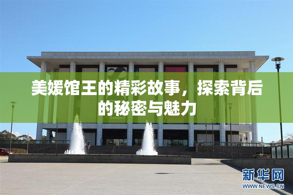 美媛馆王的精彩故事，探索背后的秘密与魅力