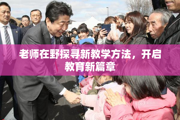 老师在野探寻新教学方法，开启教育新篇章