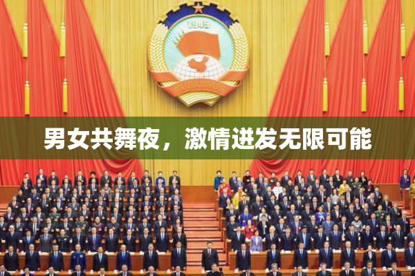 男女共舞夜，激情迸发无限可能