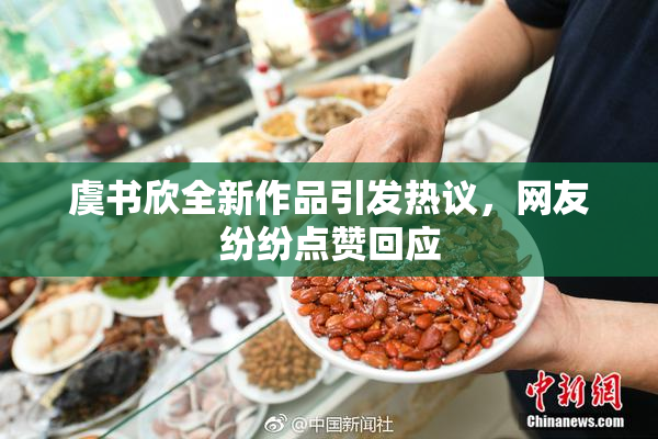 虞书欣全新作品引发热议，网友纷纷点赞回应