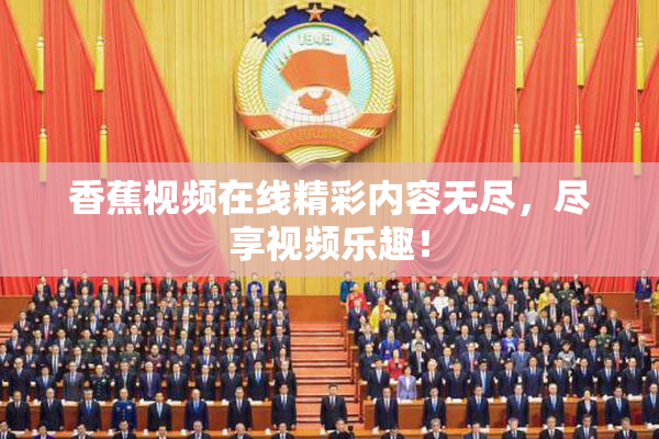 香蕉视频在线精彩内容无尽，尽享视频乐趣！