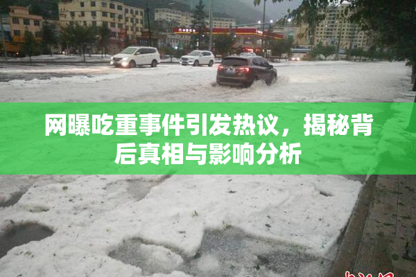 网曝吃重事件引发热议，揭秘背后真相与影响分析