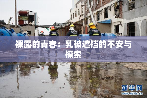 裸露的青春：乳被遮挡的不安与探索