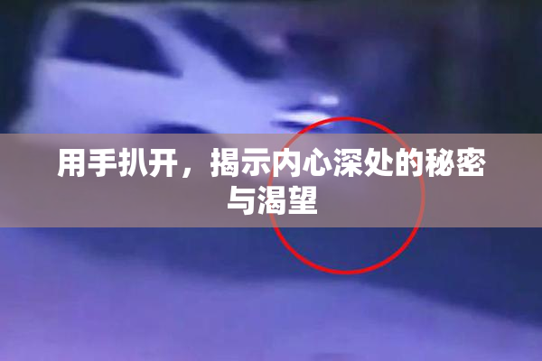 用手扒开，揭示内心深处的秘密与渴望