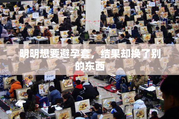 明明想要避孕套，结果却换了别的东西