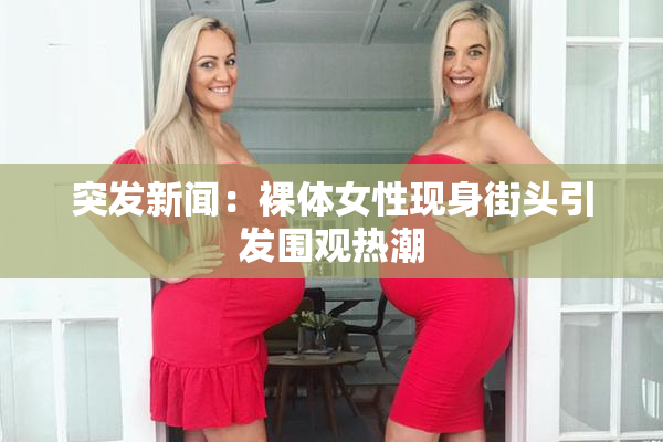 突发新闻：裸体女性现身街头引发围观热潮