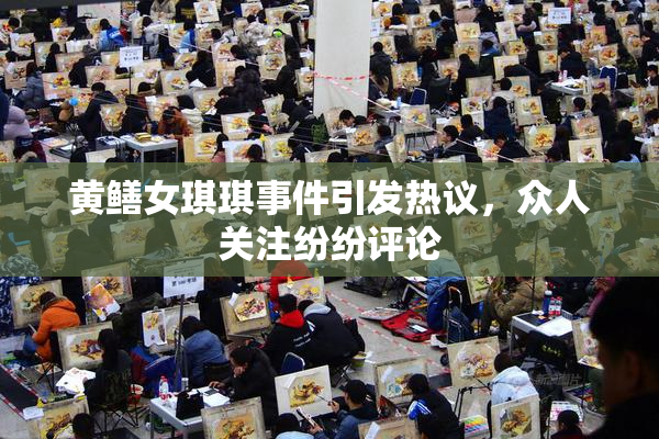 黄鳝女琪琪事件引发热议，众人关注纷纷评论