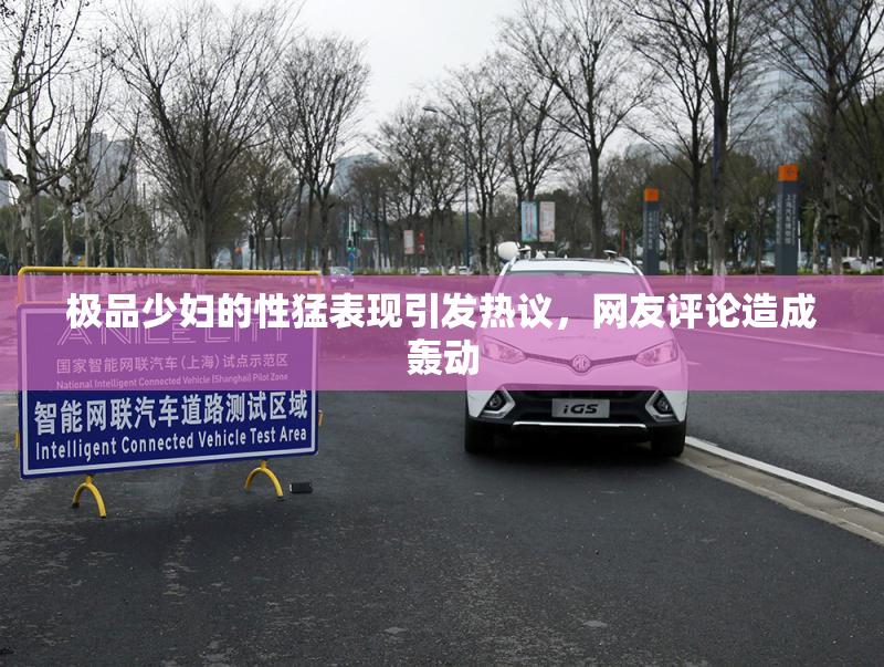 极品少妇的性猛表现引发热议，网友评论造成轰动
