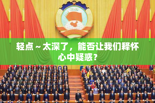 轻点～太深了，能否让我们释怀心中疑惑？