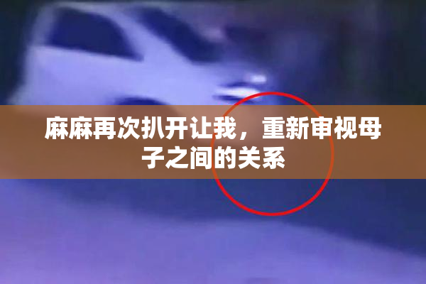 麻麻再次扒开让我，重新审视母子之间的关系