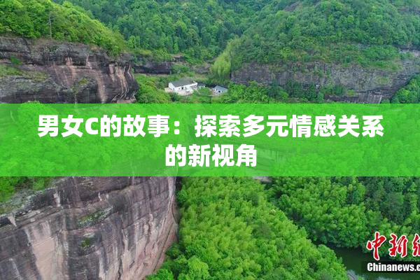男女C的故事：探索多元情感关系的新视角