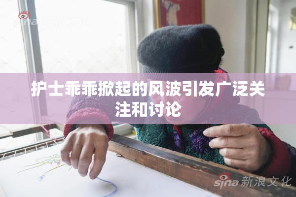 护士乖乖掀起的风波引发广泛关注和讨论