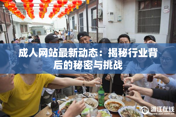 成人网站最新动态：揭秘行业背后的秘密与挑战