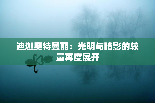 迪迦奥特曼丽：光明与暗影的较量再度展开