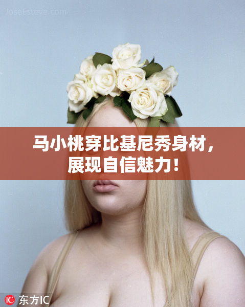 马小桃穿比基尼秀身材，展现自信魅力！