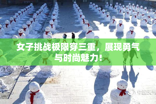 女子挑战极限穿三重，展现勇气与时尚魅力！