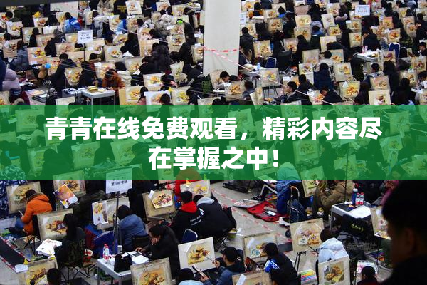 青青在线免费观看，精彩内容尽在掌握之中！