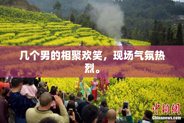 几个男的相聚欢笑，现场气氛热烈。