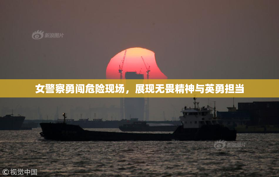 女警察勇闯危险现场，展现无畏精神与英勇担当