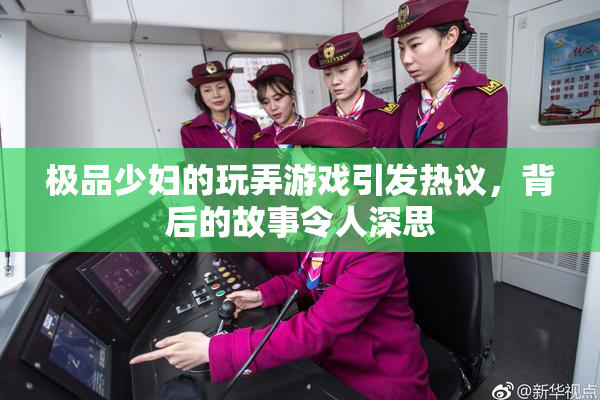 极品少妇的玩弄游戏引发热议，背后的故事令人深思