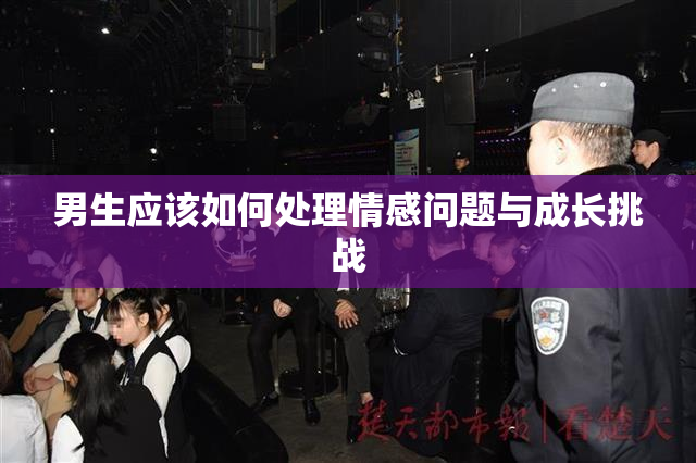 男生应该如何处理情感问题与成长挑战