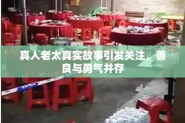 真人老太真实故事引发关注，善良与勇气并存