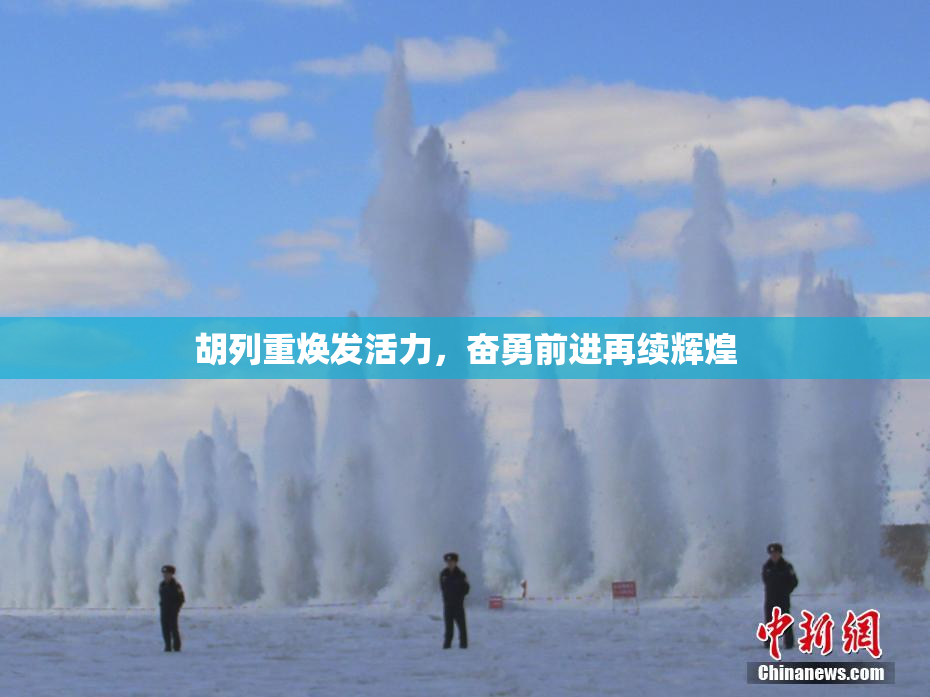 胡列重焕发活力，奋勇前进再续辉煌