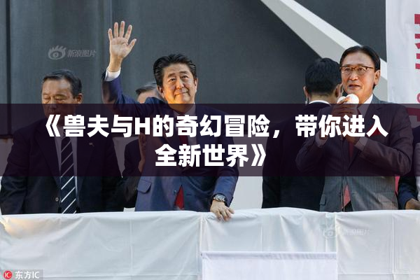 《兽夫与H的奇幻冒险，带你进入全新世界》
