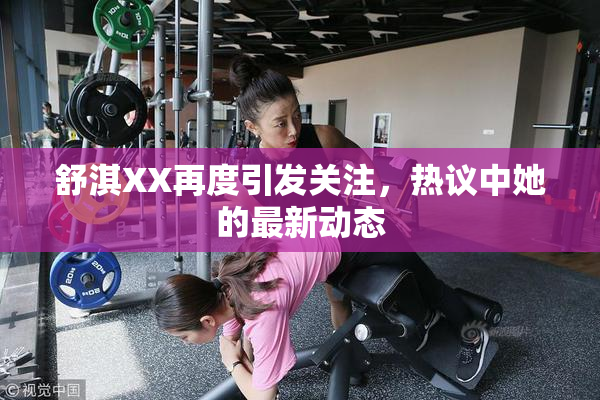 舒淇XX再度引发关注，热议中她的最新动态