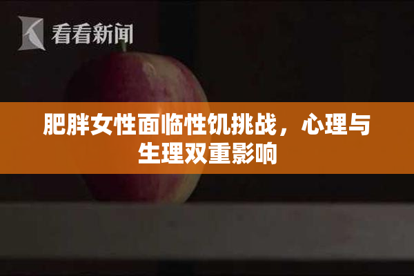 肥胖女性面临性饥挑战，心理与生理双重影响
