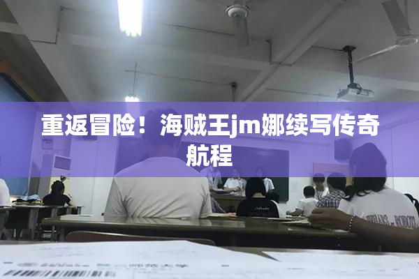 重返冒险！海贼王jm娜续写传奇航程