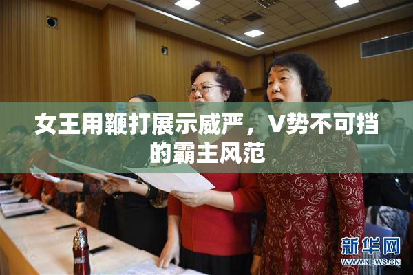女王用鞭打展示威严，V势不可挡的霸主风范