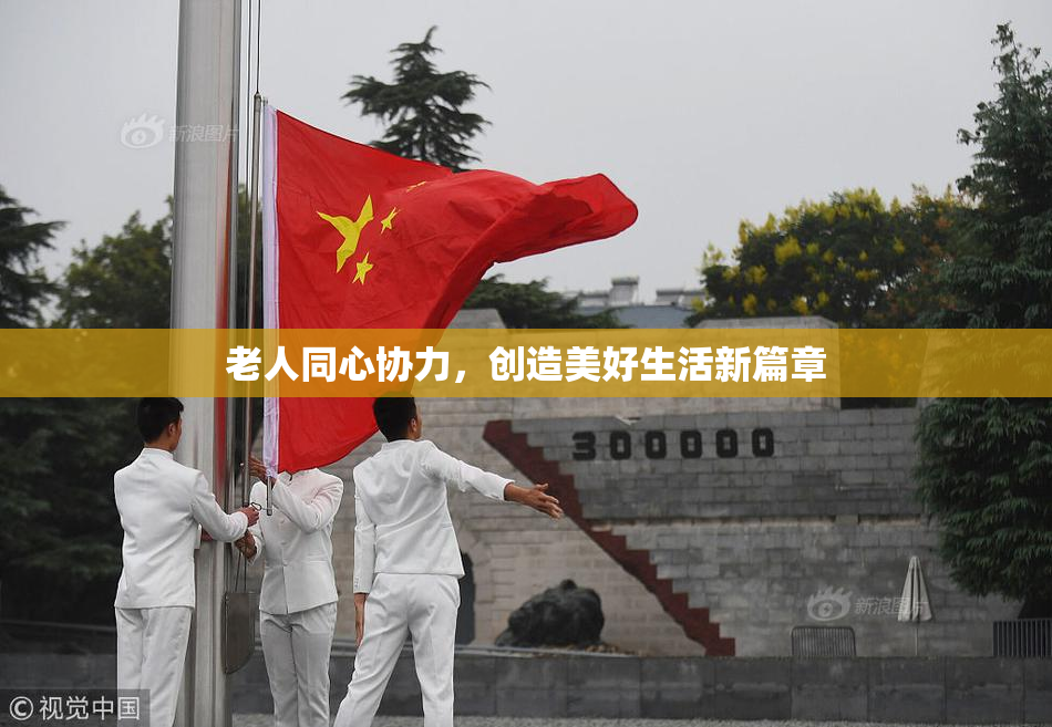 老人同心协力，创造美好生活新篇章