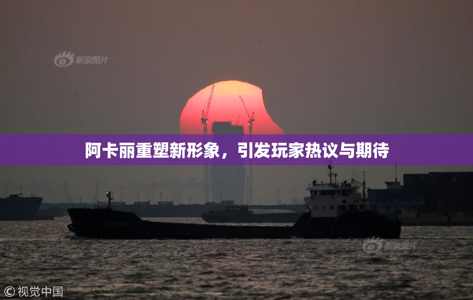阿卡丽重塑新形象，引发玩家热议与期待