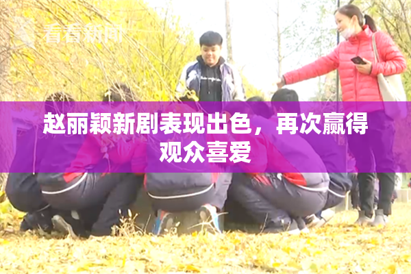 赵丽颖新剧表现出色，再次赢得观众喜爱