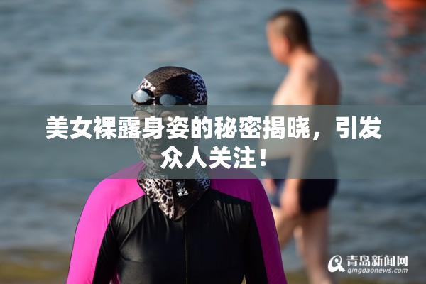 美女裸露身姿的秘密揭晓，引发众人关注！