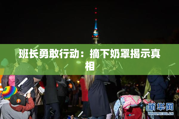 班长勇敢行动：摘下奶罩揭示真相